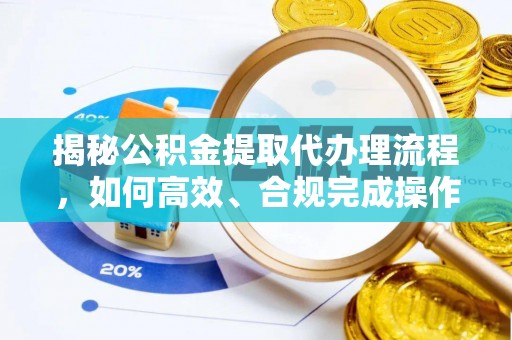 竹田揭秘公积金提取代办理流程，如何高效、合规完成操作
