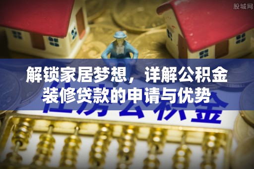 竹田解锁家居梦想，详解公积金装修贷款的申请与优势