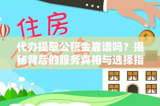 竹田代办提取公积金靠谱吗？揭秘背后的服务真相与选择指南