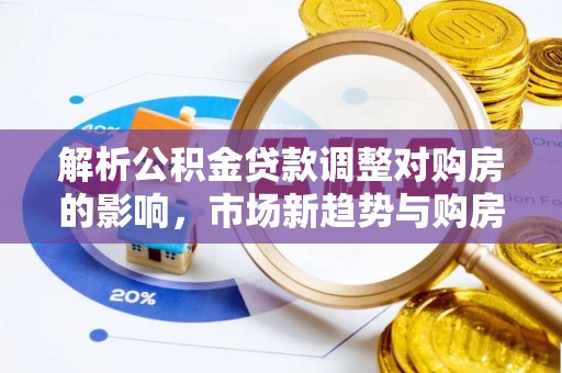 竹田解析公积金贷款调整对购房的影响，市场新趋势与购房者策略
