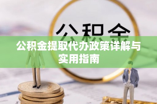 竹田公积金提取代办政策详解与实用指南