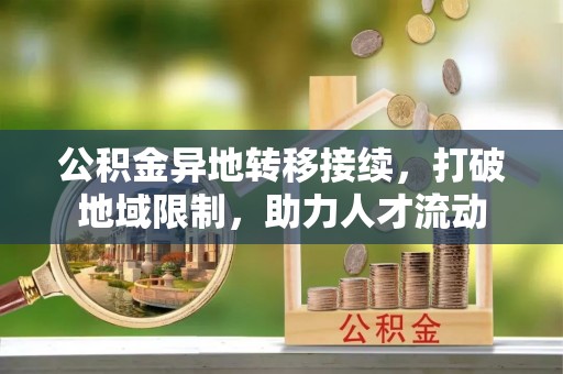 竹田公积金异地转移接续，打破地域限制，助力人才流动