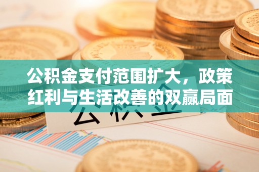 竹田公积金支付范围扩大，政策红利与生活改善的双赢局面