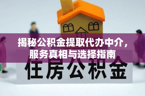 竹田揭秘公积金提取代办中介，服务真相与选择指南
