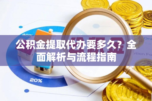 竹田公积金提取代办要多久？全面解析与流程指南
