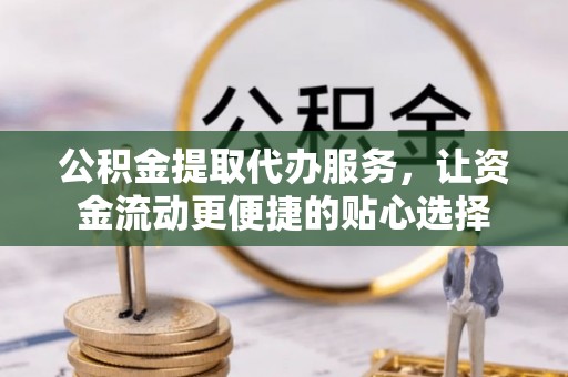 竹田公积金提取代办服务，让资金流动更便捷的贴心选择