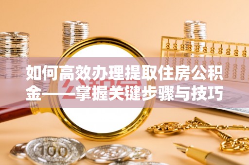 竹田如何高效办理提取住房公积金——掌握关键步骤与技巧