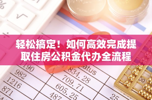 竹田轻松搞定！如何高效完成提取住房公积金代办全流程