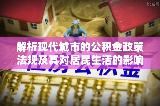 竹田解析现代城市的公积金政策法规及其对居民生活的影响