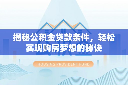 竹田揭秘公积金贷款条件，轻松实现购房梦想的秘诀