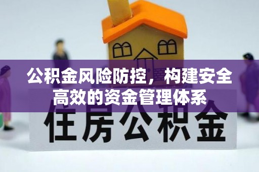竹田公积金风险防控，构建安全高效的资金管理体系