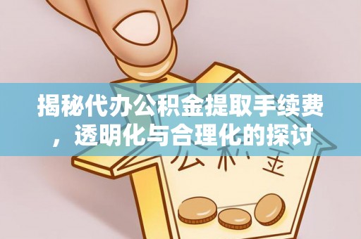 竹田揭秘代办公积金提取手续费，透明化与合理化的探讨