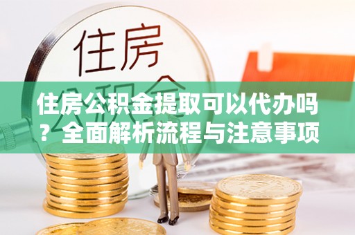 竹田住房公积金提取可以代办吗？全面解析流程与注意事项
