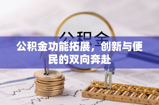 竹田公积金功能拓展，创新与便民的双向奔赴