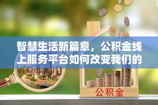 竹田智慧生活新篇章，公积金线上服务平台如何改变我们的日常