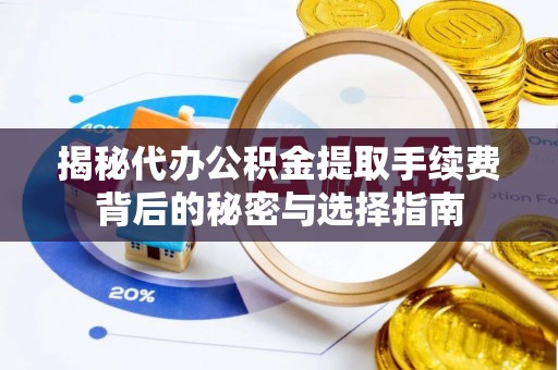 竹田揭秘代办公积金提取手续费背后的秘密与选择指南