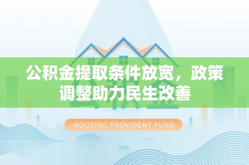 竹田公积金提取条件放宽，政策调整助力民生改善