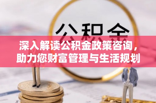 竹田深入解读公积金政策咨询，助力您财富管理与生活规划