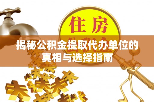 竹田揭秘公积金提取代办单位的真相与选择指南