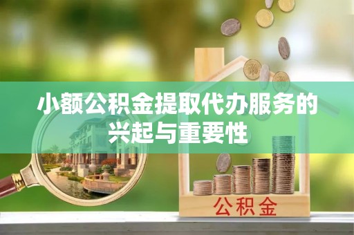 竹田小额公积金提取代办服务的兴起与重要性