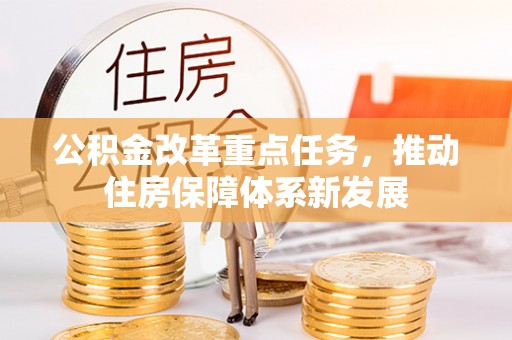 竹田公积金改革重点任务，推动住房保障体系新发展