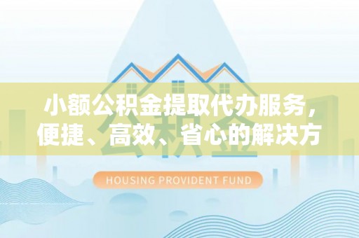 竹田小额公积金提取代办服务，便捷、高效、省心的解决方案
