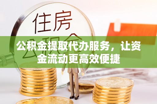 竹田公积金提取代办服务，让资金流动更高效便捷