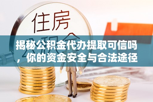 竹田揭秘公积金代办提取可信吗，你的资金安全与合法途径全解析