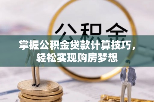 竹田掌握公积金贷款计算技巧，轻松实现购房梦想