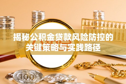 竹田揭秘公积金贷款风险防控的关键策略与实践路径