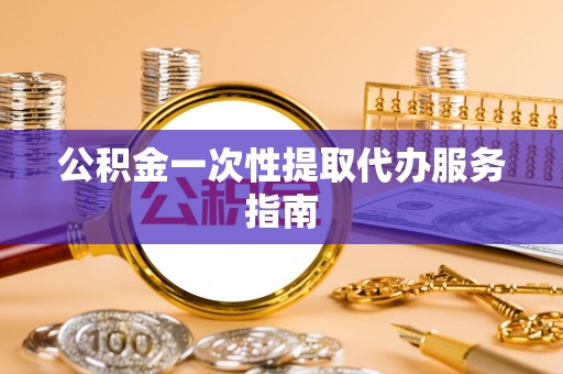 竹田公积金一次性提取代办服务指南