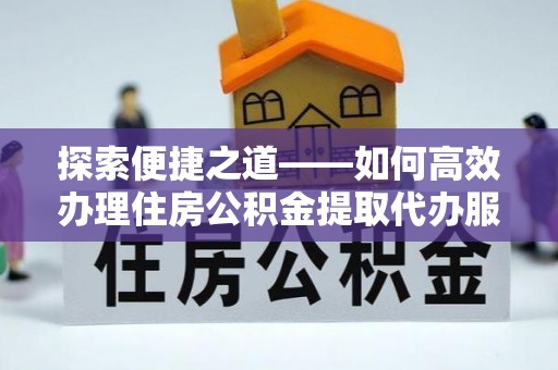 竹田探索便捷之道——如何高效办理住房公积金提取代办服务