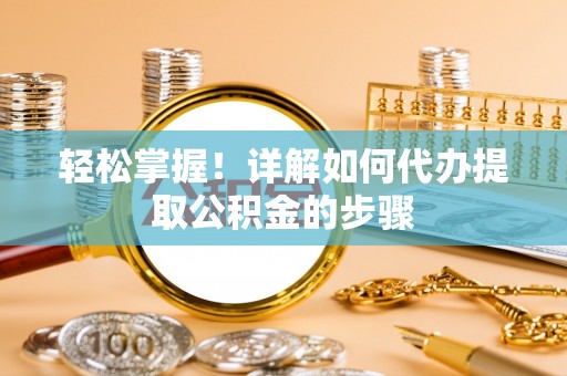 竹田轻松掌握！详解如何代办提取公积金的步骤