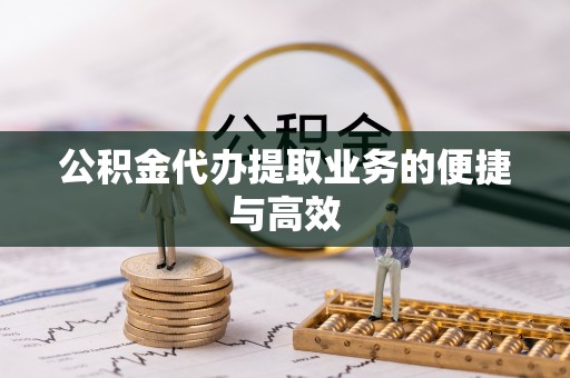 竹田公积金代办提取业务的便捷与高效