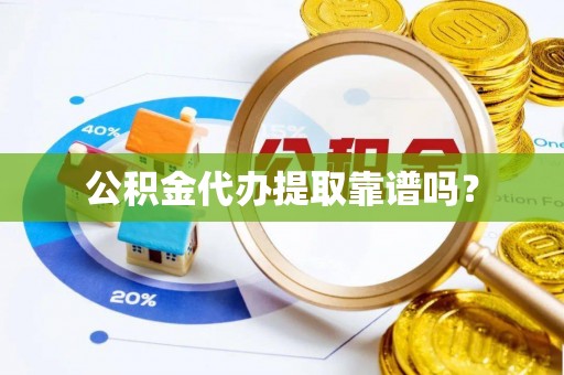 竹田公积金代办提取靠谱吗？
