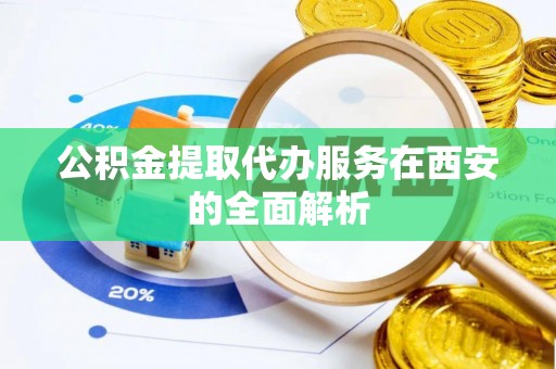 竹田公积金提取代办服务在西安的全面解析