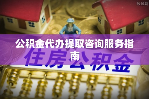竹田公积金代办提取咨询服务指南