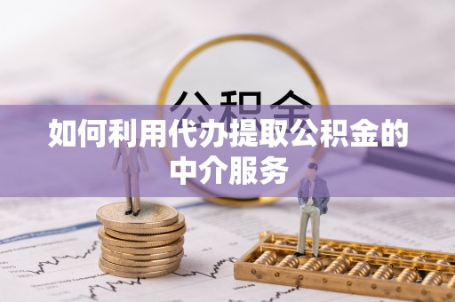竹田如何利用代办提取公积金的中介服务
