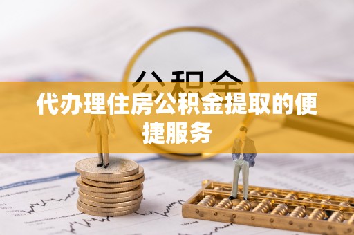竹田代办理住房公积金提取的便捷服务