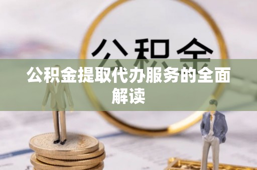 竹田公积金提取代办服务的全面解读