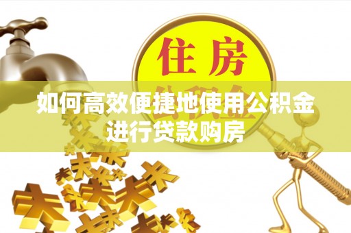 竹田如何高效便捷地使用公积金进行贷款购房