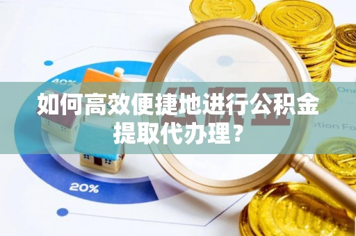 竹田如何高效便捷地进行公积金提取代办理？