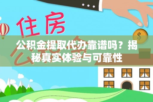 竹田公积金提取代办靠谱吗？揭秘真实体验与可靠性