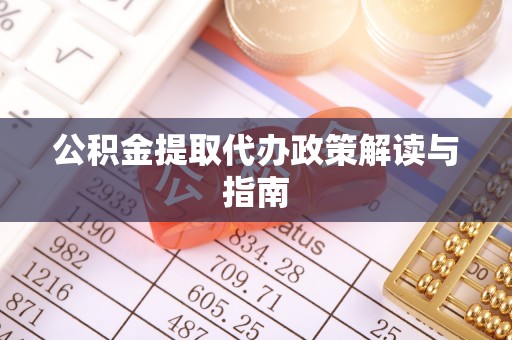 竹田公积金提取代办政策解读与指南