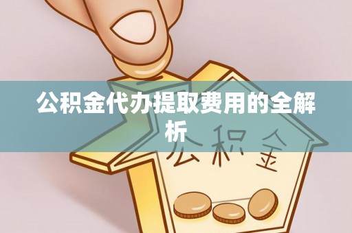 竹田公积金代办提取费用的全解析