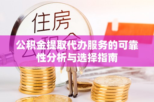 竹田公积金提取代办服务的可靠性分析与选择指南