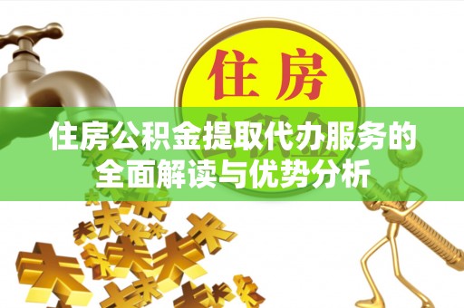 竹田住房公积金提取代办服务的全面解读与优势分析