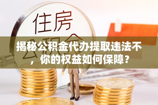 竹田揭秘公积金代办提取违法不，你的权益如何保障？